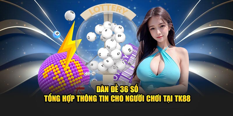 Dàn Đề 36 Số - Tổng Hợp Thông Tin Cho Người Chơi Tại TK88