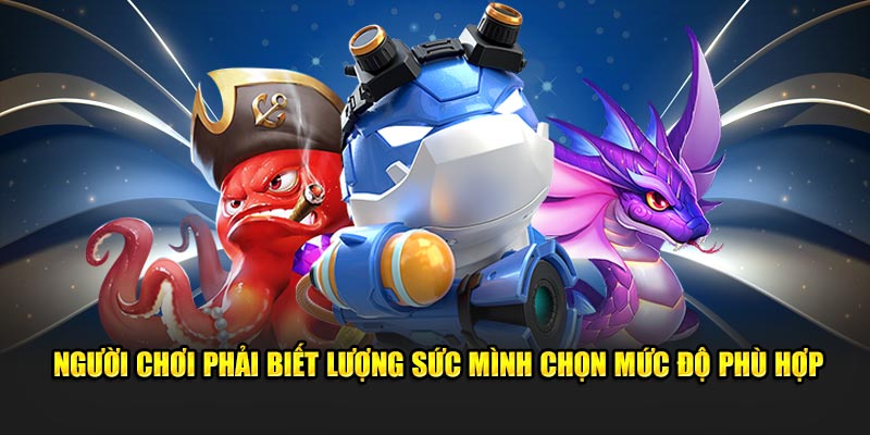 Người chơi phải biết lượng sức mình chọn mức độ phù hợp