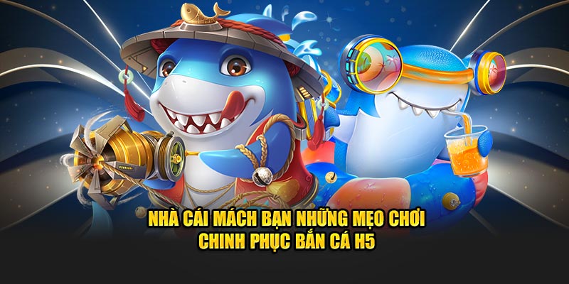 Nhà cái mách bạn những mẹo chơi chinh phục Bắn cá H5