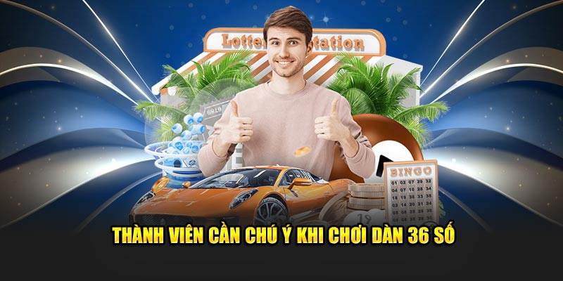 Thành viên cần chú ý khi chơi dàn 36 số